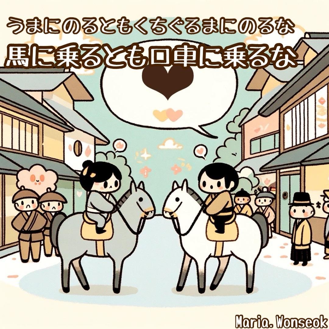 馬に乗るとも口車に乗るな (말을 타도 달콤한 말에 넘어가지 마라) | You may ride a horse but don't be cajoled.